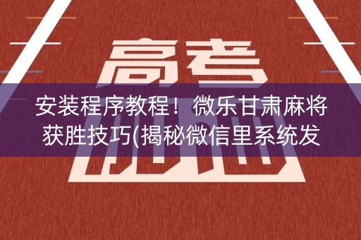 安装程序教程！微乐甘肃麻将获胜技巧(揭秘微信里系统发好牌)