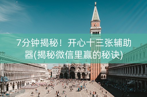 7分钟揭秘！开心十三张辅助器(揭秘微信里赢的秘诀)