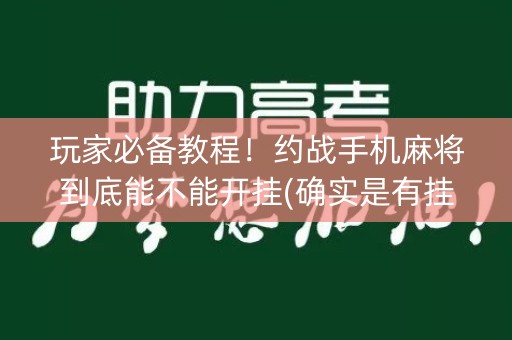 玩家必备教程！约战手机麻将到底能不能开挂(确实是有挂)