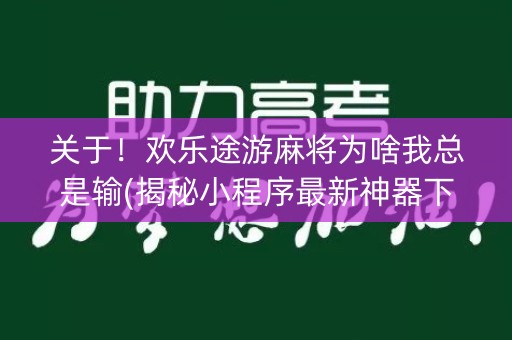 关于！欢乐途游麻将为啥我总是输(揭秘小程序最新神器下载)
