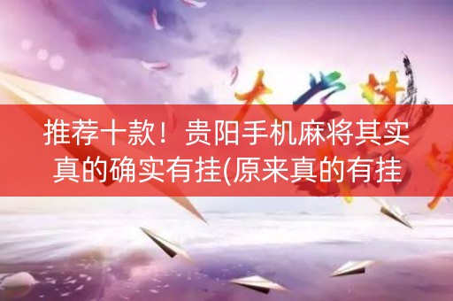 推荐十款！贵阳手机麻将其实真的确实有挂(原来真的有挂)