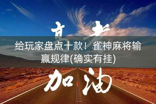 给玩家盘点十款！雀神麻将输赢规律(确实有挂)