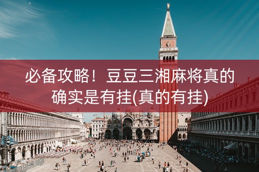 必备攻略！豆豆三湘麻将真的确实是有挂(真的有挂)