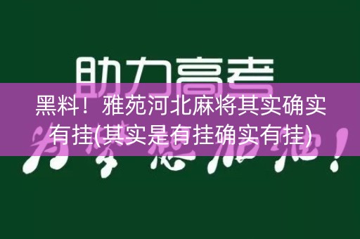黑料！雅苑河北麻将其实确实有挂(其实是有挂确实有挂)