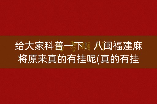 给大家科普一下！八闽福建麻将原来真的有挂呢(真的有挂确实有挂)