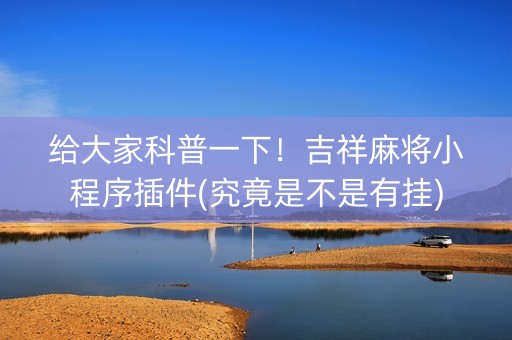 给大家科普一下！吉祥麻将小程序插件(究竟是不是有挂)