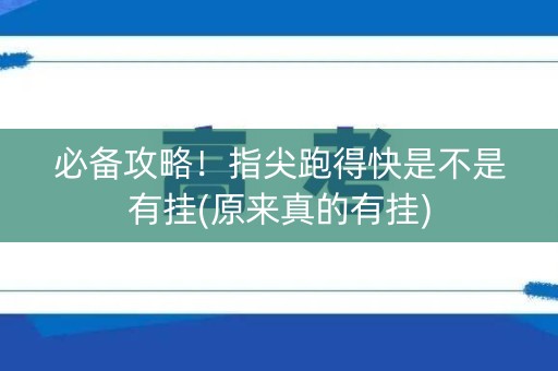 必备攻略！指尖跑得快是不是有挂(原来真的有挂)