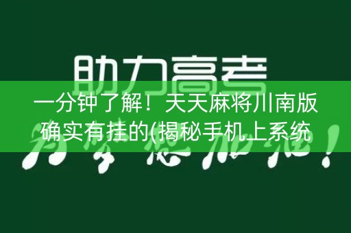 一分钟了解！天天麻将川南版确实有挂的(揭秘手机上系统发好牌)