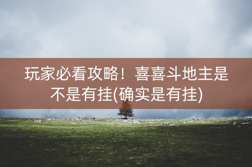 玩家必看攻略！喜喜斗地主是不是有挂(确实是有挂)