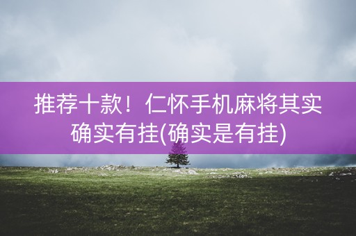 推荐十款！仁怀手机麻将其实确实有挂(确实是有挂)