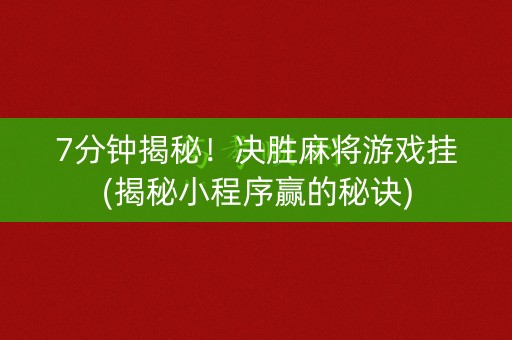 7分钟揭秘！决胜麻将游戏挂(揭秘小程序赢的秘诀)