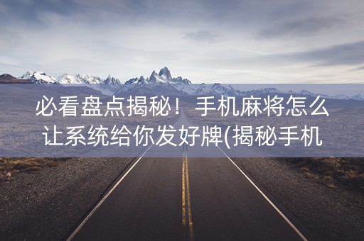 必看盘点揭秘！手机麻将怎么让系统给你发好牌(揭秘手机上助赢软件)