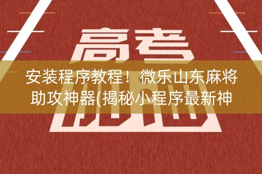 安装程序教程！微乐山东麻将助攻神器(揭秘小程序最新神器下载)