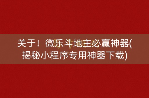 关于！微乐斗地主必赢神器(揭秘小程序专用神器下载)
