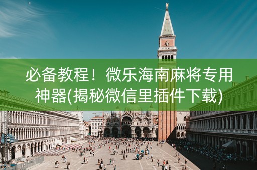 必备教程！微乐海南麻将专用神器(揭秘微信里插件下载)