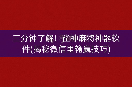 三分钟了解！雀神麻将神器软件(揭秘微信里输赢技巧)