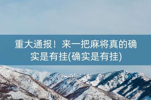 重大通报！来一把麻将真的确实是有挂(确实是有挂)