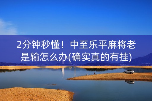 2分钟秒懂！中至乐平麻将老是输怎么办(确实真的有挂)