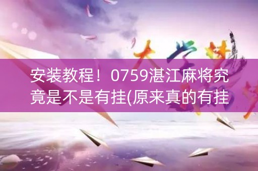 安装教程！0759湛江麻将究竟是不是有挂(原来真的有挂)