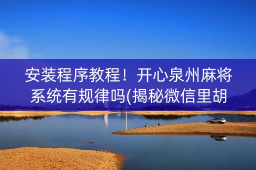 安装程序教程！开心泉州麻将系统有规律吗(揭秘微信里胡牌神器)
