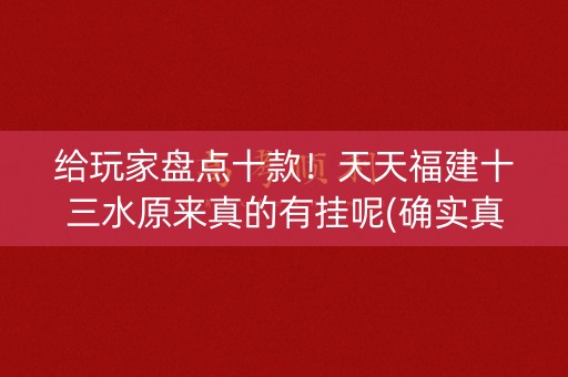 给玩家盘点十款！天天福建十三水原来真的有挂呢(确实真的有挂)
