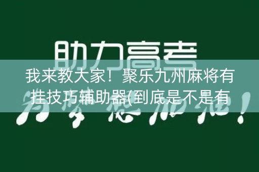 我来教大家！聚乐九州麻将有挂技巧辅助器(到底是不是有挂)