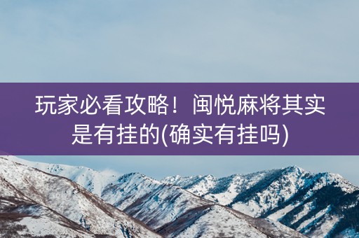 玩家必看攻略！闽悦麻将其实是有挂的(确实有挂吗)