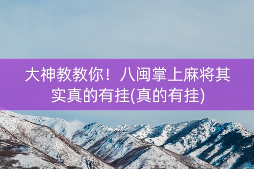 大神教教你！八闽掌上麻将其实真的有挂(真的有挂)