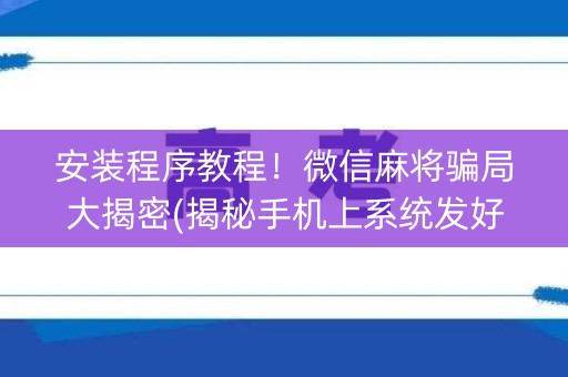 安装程序教程！微信麻将骗局大揭密(揭秘手机上系统发好牌)