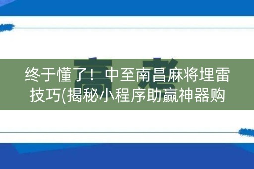 终于懂了！中至南昌麻将埋雷技巧(揭秘小程序助赢神器购买)