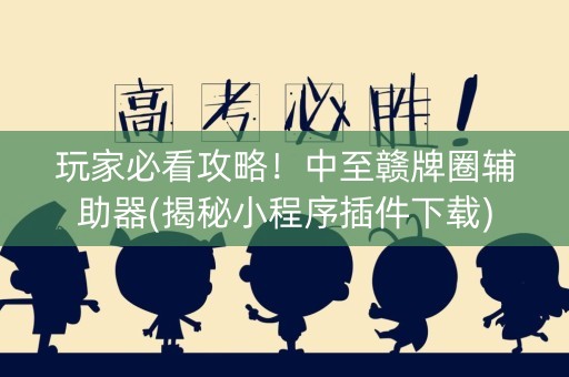 玩家必看攻略！中至赣牌圈辅助器(揭秘小程序插件下载)