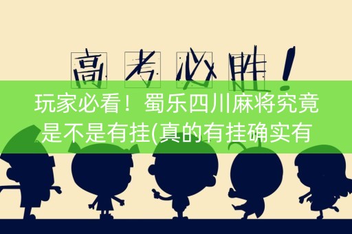 玩家必看！蜀乐四川麻将究竟是不是有挂(真的有挂确实有挂)