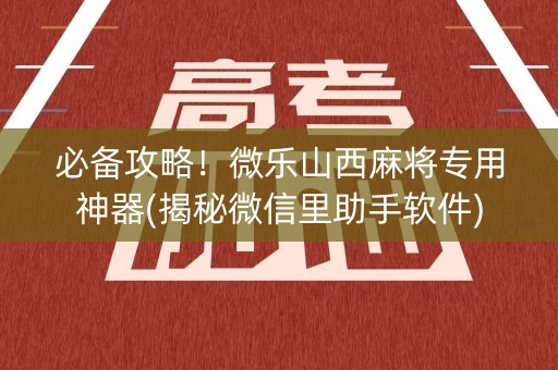 必备攻略！微乐山西麻将专用神器(揭秘微信里助手软件)