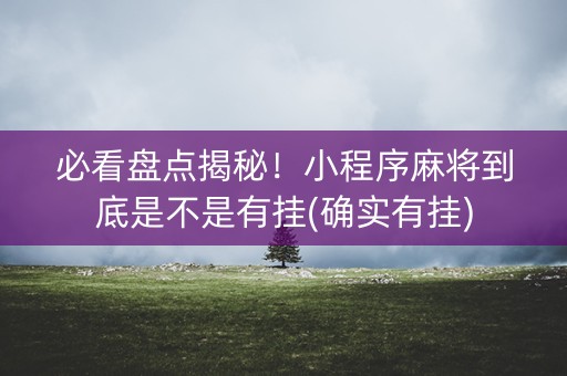 必看盘点揭秘！小程序麻将到底是不是有挂(确实有挂)