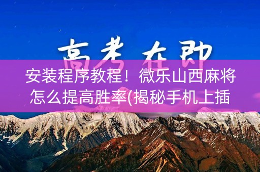 安装程序教程！微乐山西麻将怎么提高胜率(揭秘手机上插件购买)