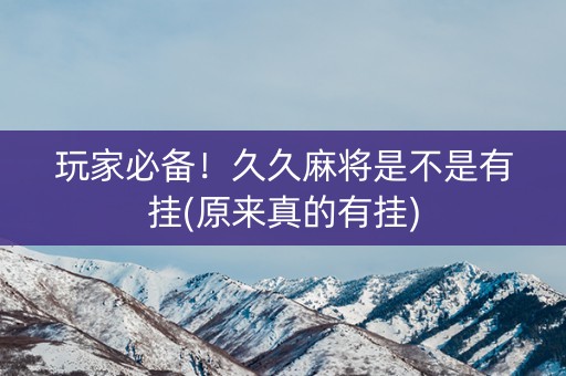 玩家必备！久久麻将是不是有挂(原来真的有挂)