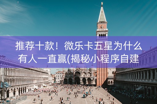 推荐十款！微乐卡五星为什么有人一直赢(揭秘小程序自建房怎么赢)
