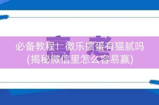 必备教程！微乐掼蛋有猫腻吗(揭秘微信里怎么容易赢)