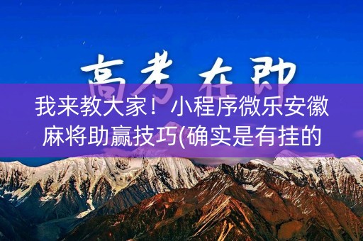 我来教大家！小程序微乐安徽麻将助赢技巧(确实是有挂的)