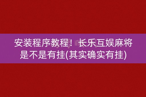 安装程序教程！长乐互娱麻将是不是有挂(其实确实有挂)