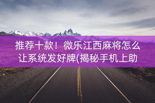 推荐十款！微乐江西麻将怎么让系统发好牌(揭秘手机上助赢神器)