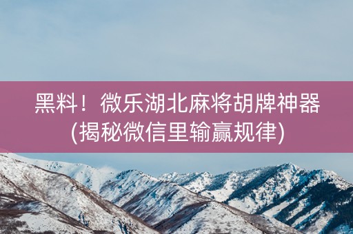 黑料！微乐湖北麻将胡牌神器(揭秘微信里输赢规律)