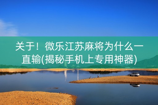 关于！微乐江苏麻将为什么一直输(揭秘手机上专用神器)