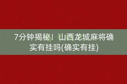 7分钟揭秘！山西龙城麻将确实有挂吗(确实有挂)