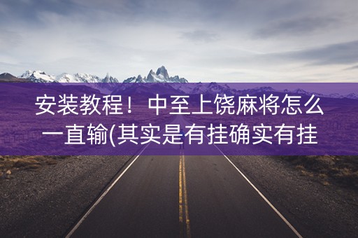 安装教程！中至上饶麻将怎么一直输(其实是有挂确实有挂)
