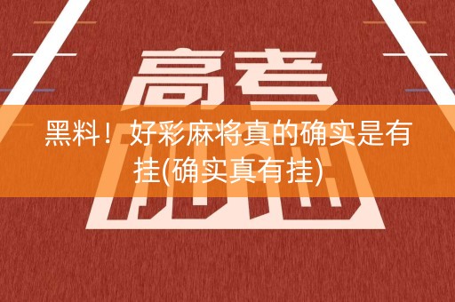 黑料！好彩麻将真的确实是有挂(确实真有挂)