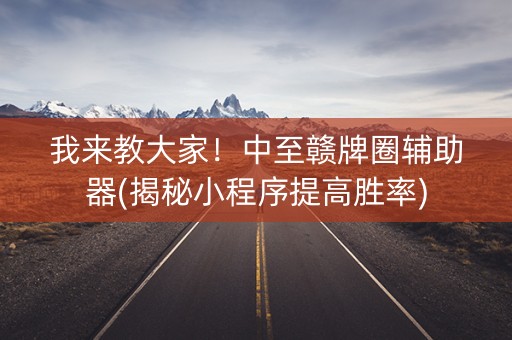 我来教大家！中至赣牌圈辅助器(揭秘小程序提高胜率)