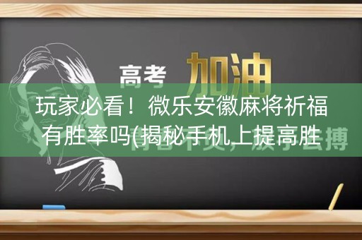 玩家必看！微乐安徽麻将祈福有胜率吗(揭秘手机上提高胜率)
