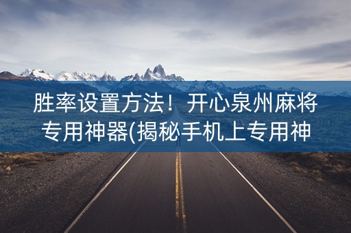 胜率设置方法！开心泉州麻将专用神器(揭秘手机上专用神器)