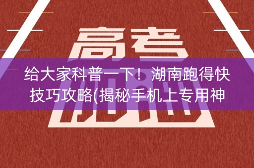 给大家科普一下！湖南跑得快技巧攻略(揭秘手机上专用神器下载)
